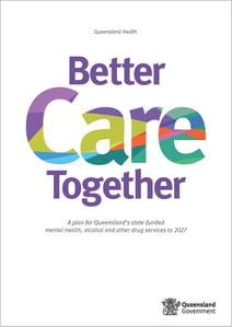 Better Care Together __ A plan for Queensland’s state-funded mental health, alcohol and other drug services to 2027